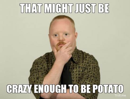 that-might-just-be-crazy-enough-to-be-potato